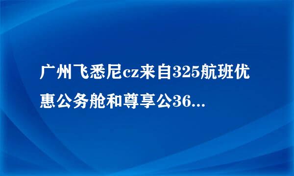 广州飞悉尼cz来自325航班优惠公务舱和尊享公360问答务舱有什么区别