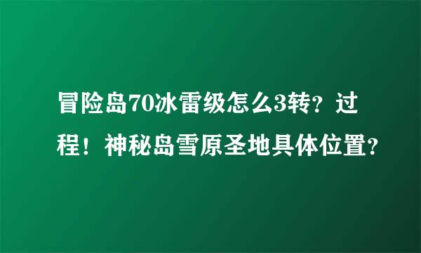 冒险岛70冰雷级怎么3转？过程！神秘岛雪原圣地具体位置？