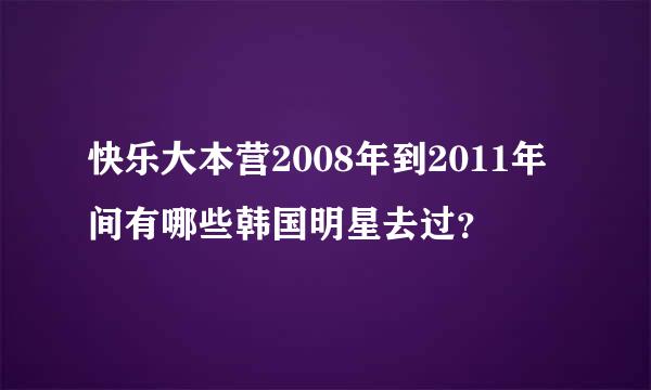 快乐大本营2008年到2011年间有哪些韩国明星去过？