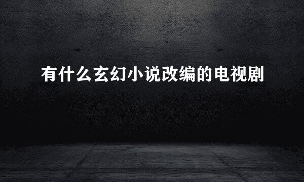 有什么玄幻小说改编的电视剧