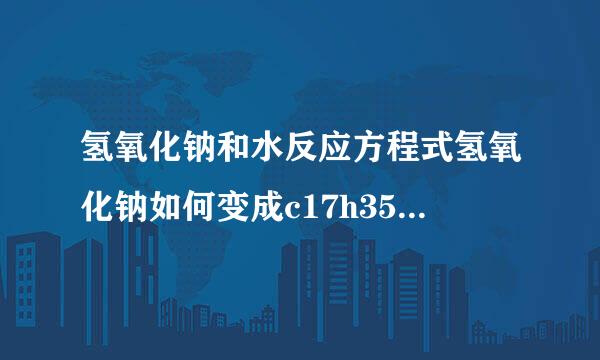 氢氧化钠和水反应方程式氢氧化钠如何变成c17h35coona？