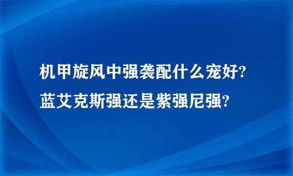 机甲旋风中强袭配什么宠好?蓝艾克斯强还是紫强尼强?