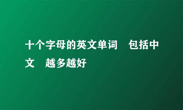 十个字母的英文单词 包括中文 越多越好