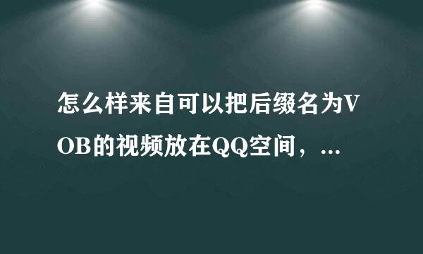 怎么样来自可以把后缀名为VOB的视频放在QQ空间，人有帮我不？