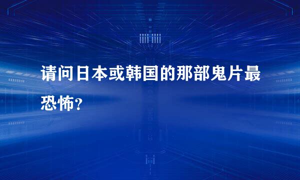 请问日本或韩国的那部鬼片最恐怖？