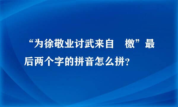 “为徐敬业讨武来自曌檄”最后两个字的拼音怎么拼？