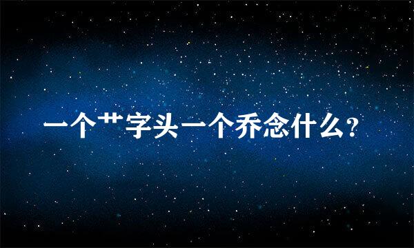 一个艹字头一个乔念什么？