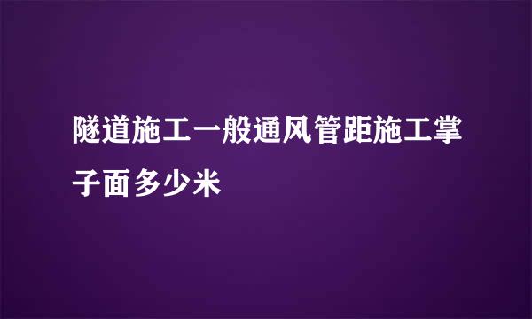 隧道施工一般通风管距施工掌子面多少米