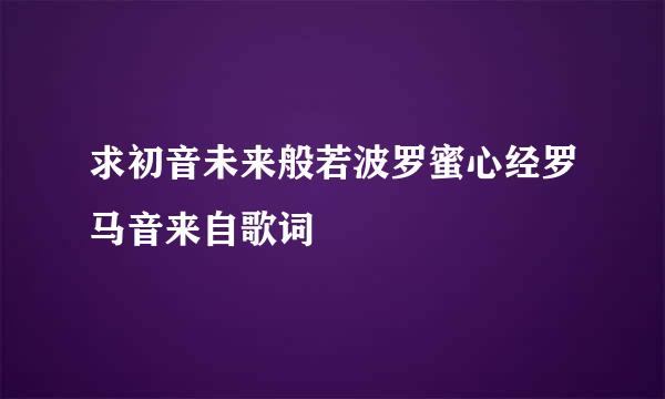 求初音未来般若波罗蜜心经罗马音来自歌词