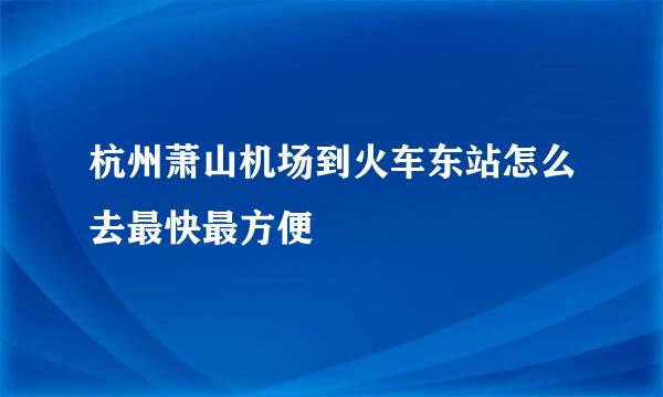 杭州萧山机场到火车东站怎么去最快最方便