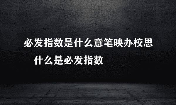 必发指数是什么意笔映办校思 什么是必发指数