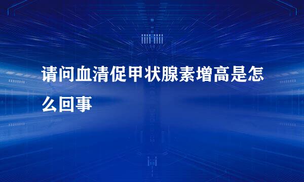 请问血清促甲状腺素增高是怎么回事