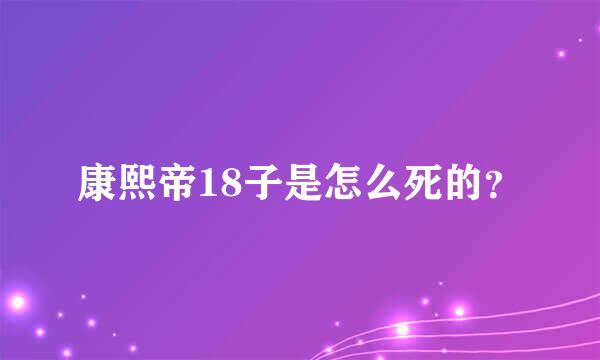 康熙帝18子是怎么死的？