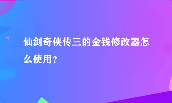 仙剑奇侠传三的金钱修改器怎么使用？