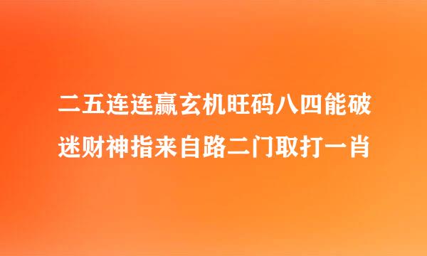 二五连连赢玄机旺码八四能破迷财神指来自路二门取打一肖