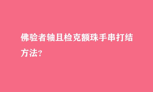 佛验者轴且检克额珠手串打结方法？