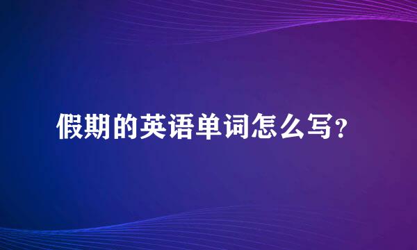 假期的英语单词怎么写？