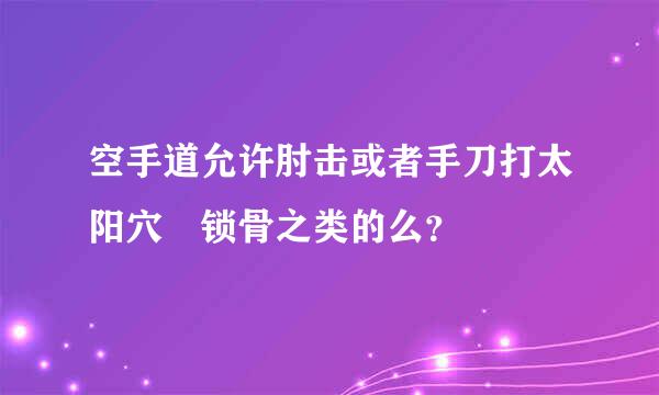 空手道允许肘击或者手刀打太阳穴 锁骨之类的么？