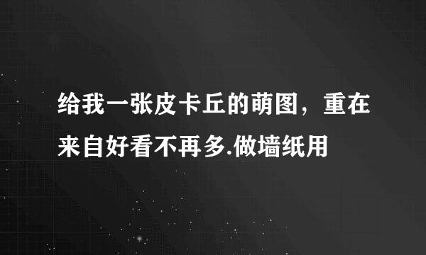 给我一张皮卡丘的萌图，重在来自好看不再多.做墙纸用