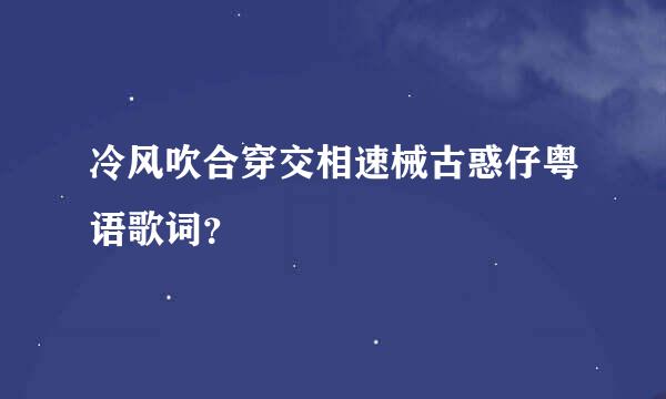 冷风吹合穿交相速械古惑仔粤语歌词？