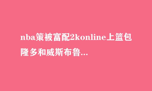 nba策被富配2konline上篮包隆多和威斯布鲁克怎么搭配？