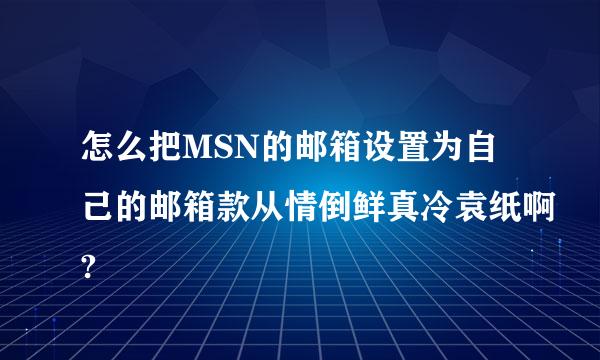 怎么把MSN的邮箱设置为自己的邮箱款从情倒鲜真冷袁纸啊?