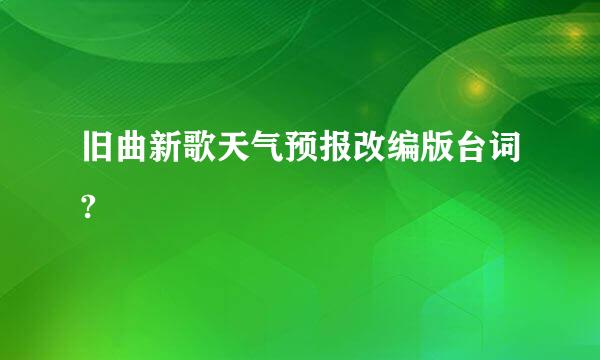 旧曲新歌天气预报改编版台词?