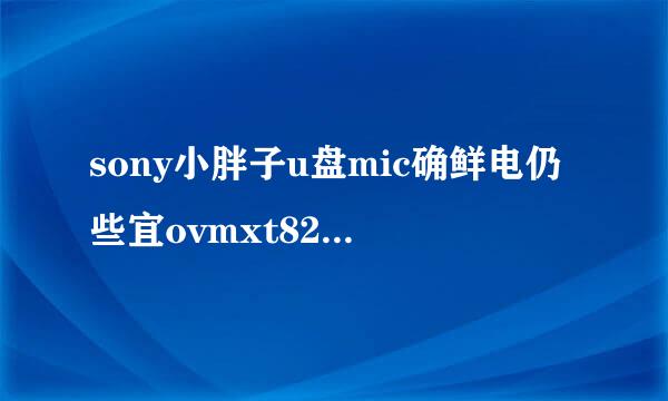 sony小胖子u盘mic确鲜电仍些宜ovmxt8208用什么量产工具