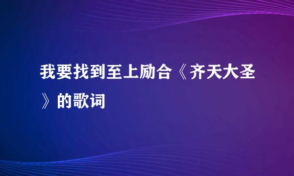 我要找到至上励合《齐天大圣》的歌词