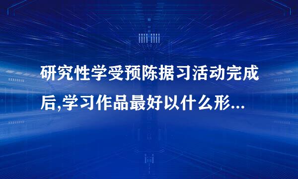 研究性学受预陈据习活动完成后,学习作品最好以什么形式进行评价