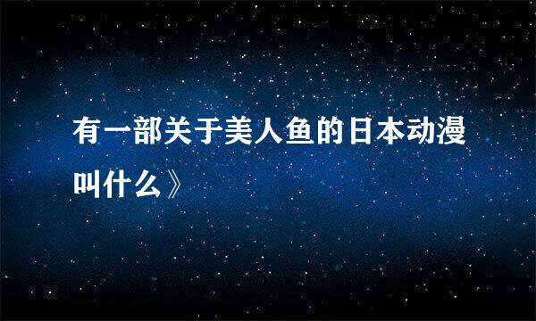 有一部关于美人鱼的日本动漫叫什么》