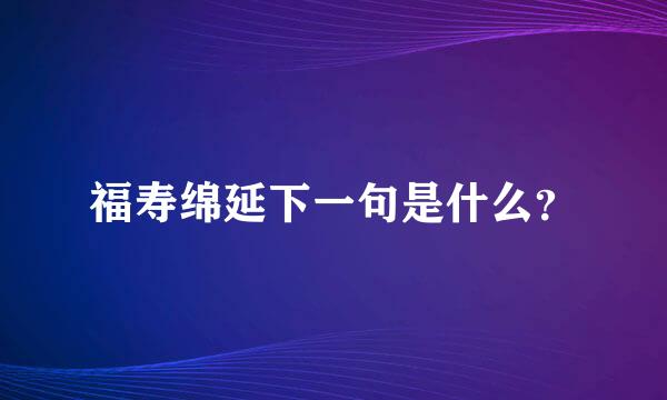 福寿绵延下一句是什么？