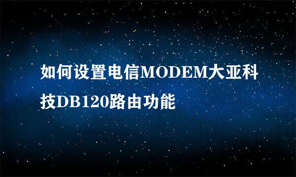 如何设置电信MODEM大亚科技DB120路由功能