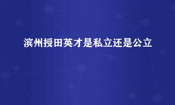 滨州授田英才是私立还是公立