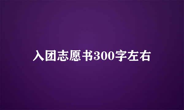 入团志愿书300字左右