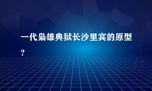 一代枭雄典狱长沙里宾的原型？