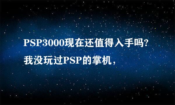 PSP3000现在还值得入手吗?我没玩过PSP的掌机，