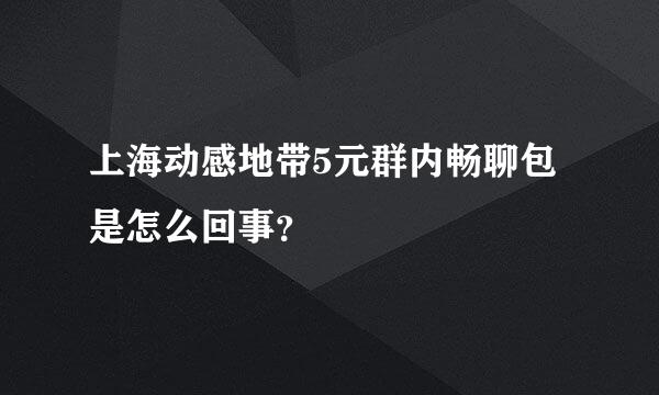 上海动感地带5元群内畅聊包是怎么回事？