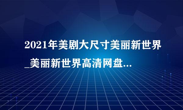 2021年美剧大尺寸美丽新世界_美丽新世界高清网盘在线观看