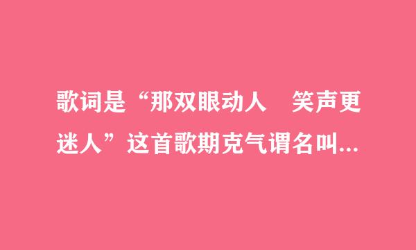 歌词是“那双眼动人 笑声更迷人”这首歌期克气谓名叫什么来着