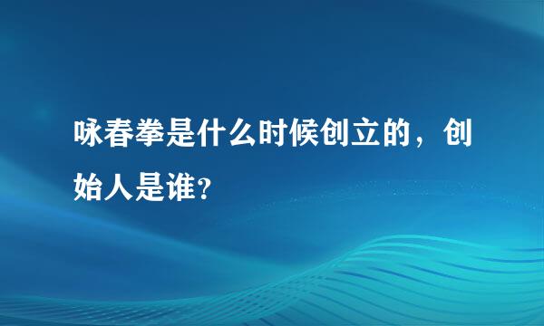 咏春拳是什么时候创立的，创始人是谁？