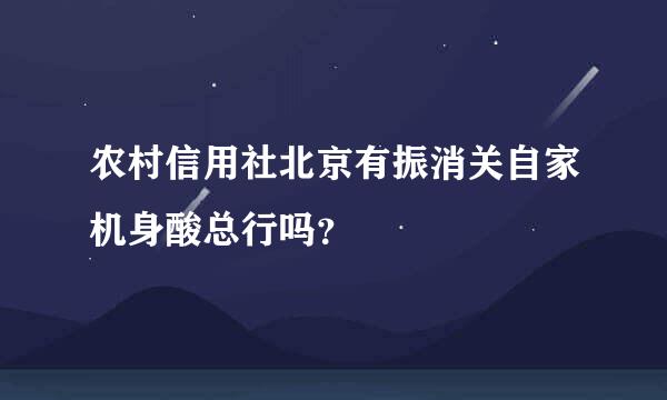 农村信用社北京有振消关自家机身酸总行吗？