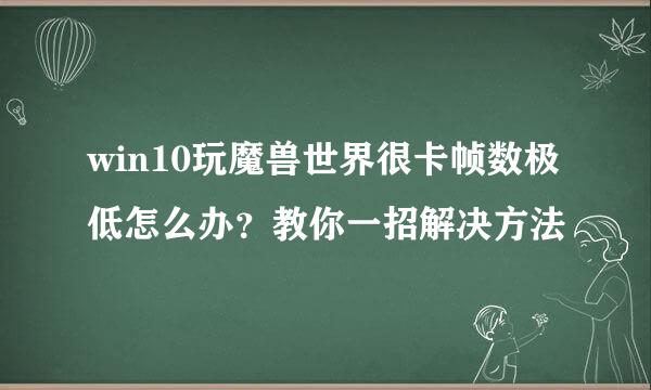 win10玩魔兽世界很卡帧数极低怎么办？教你一招解决方法