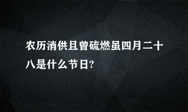 农历消供且曾硫燃虽四月二十八是什么节日?