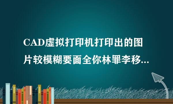 CAD虚拟打印机打印出的图片较模糊要面全你林罪李移怎么办？