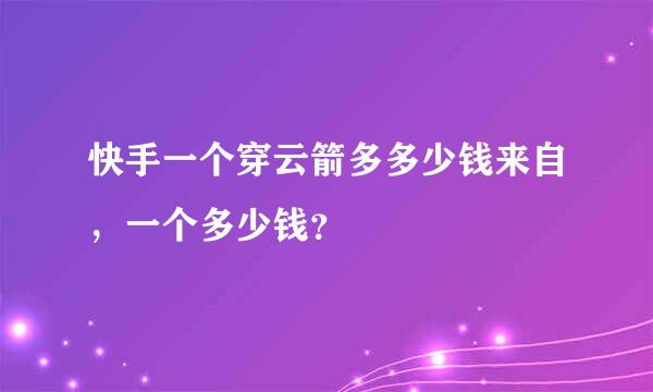 快手一个穿云箭多多少钱来自，一个多少钱？