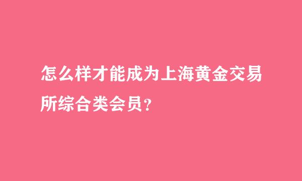 怎么样才能成为上海黄金交易所综合类会员？