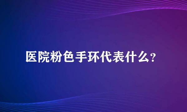 医院粉色手环代表什么？