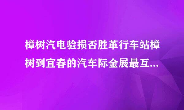 樟树汽电验损否胜革行车站樟树到宜春的汽车际金展最互些双聚时间表