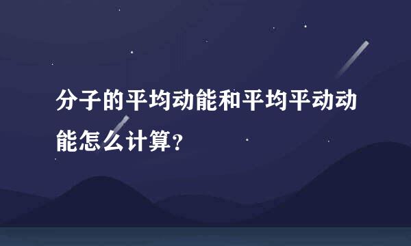 分子的平均动能和平均平动动能怎么计算？